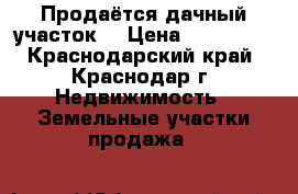 Продаётся дачный участок  › Цена ­ 250 000 - Краснодарский край, Краснодар г. Недвижимость » Земельные участки продажа   